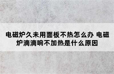 电磁炉久未用面板不热怎么办 电磁炉滴滴响不加热是什么原因